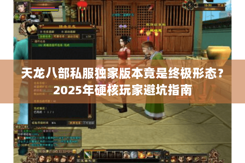 天龙八部私服独家版本竟是终极形态?2025年硬核玩家避坑指南 天龙八部私服独家版本竟是终极形态?2025年硬核玩家避坑指南