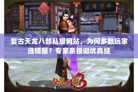 复古天龙八部私服网站,为何多数玩家选错服?专家亲授避坑真经 复古天龙八部私服网站,为何多数玩家选错服?专家亲授避坑真经
