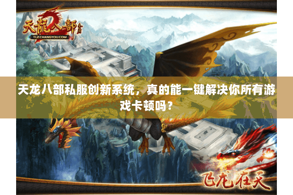 天龙八部私服创新系统,真的能一键解决你所有游戏卡顿吗? 天龙八部私服创新系统,真的能一键解决你所有游戏卡顿吗?