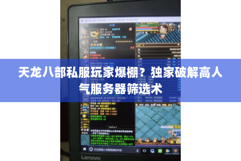 天龙八部私服玩家爆棚？独家破解高人气服务器筛选术
