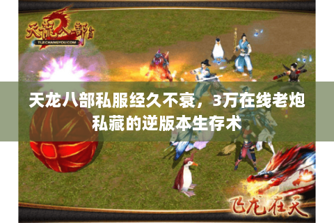 天龙八部私服经久不衰，3万在线老炮私藏的逆版本生存术