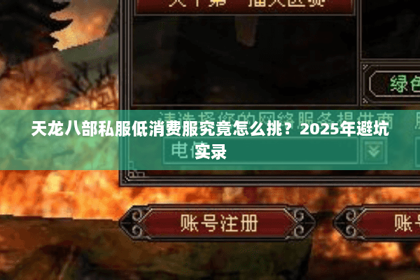 天龙八部私服低消费服究竟怎么挑?2025年避坑实录 天龙八部私服低消费服究竟怎么挑?2025年避坑实录