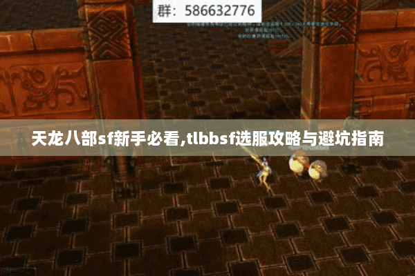 天龙八部sf新手必看,tlbbsf选服攻略与避坑指南 天龙八部sf新手必看,tlbbsf选服攻略与避坑指南