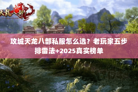 攻城天龙八部私服怎么选?老玩家五步排雷法+2025真实榜单 攻城天龙八部私服怎么选?老玩家五步排雷法+2025真实榜单