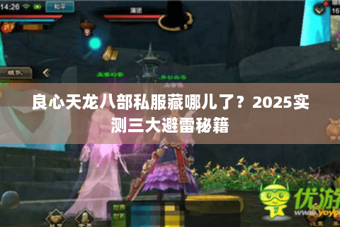 良心天龙八部私服藏哪儿了?2025实测三大避雷秘籍 良心天龙八部私服藏哪儿了?2025实测三大避雷秘籍