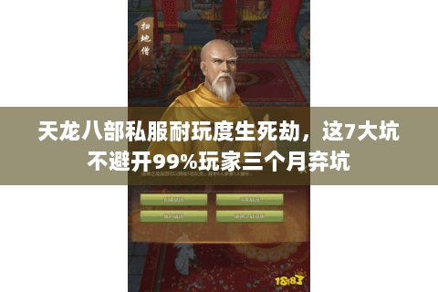 天龙八部私服耐玩度生死劫,这7大坑不避开99%玩家三个月弃坑 天龙八部私服耐玩度生死劫,这7大坑不避开99%玩家三个月弃坑