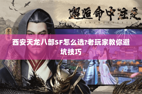 西安天龙八部SF怎么选?老玩家教你避坑技巧 西安天龙八部SF怎么选?老玩家教你避坑技巧
