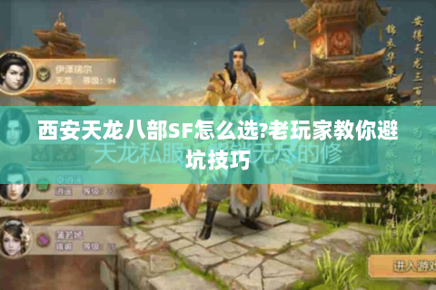 西安天龙八部SF怎么选?老玩家教你避坑技巧 西安天龙八部SF怎么选?老玩家教你避坑技巧
