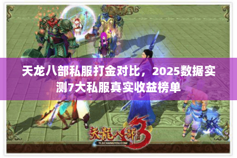 天龙八部私服打金对比,2025数据实测7大私服真实收益榜单 天龙八部私服打金对比,2025数据实测7大私服真实收益榜单