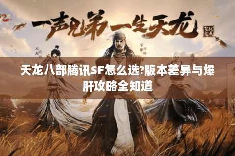 天龙八部腾讯SF怎么选?版本差异与爆肝攻略全知道 天龙八部腾讯SF怎么选?版本差异与爆肝攻略全知道