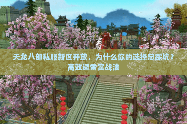 天龙八部私服新区开放,为什么你的选择总踩坑?高效避雷实战法 天龙八部私服新区开放,为什么你的选择总踩坑?高效避雷实战法