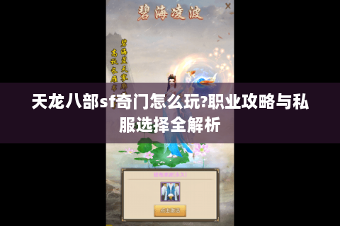 天龙八部sf奇门怎么玩?职业攻略与私服选择全解析 天龙八部sf奇门怎么玩?职业攻略与私服选择全解析