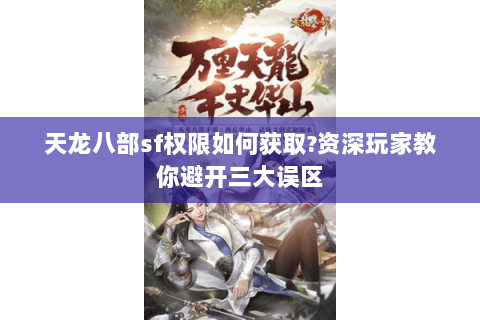 天龙八部sf权限如何获取?资深玩家教你避开三大误区 天龙八部sf权限如何获取?资深玩家教你避开三大误区