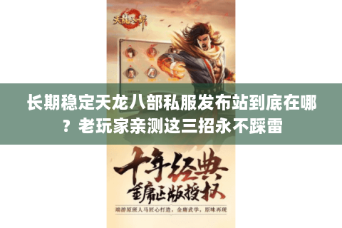 长期稳定天龙八部私服发布站到底在哪?老玩家亲测这三招永不踩雷 长期稳定天龙八部私服发布站到底在哪?老玩家亲测这三招永不踩雷