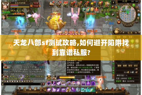 天龙八部sf测试攻略,如何避开陷阱找到靠谱私服? 天龙八部sf测试攻略,如何避开陷阱找到靠谱私服?