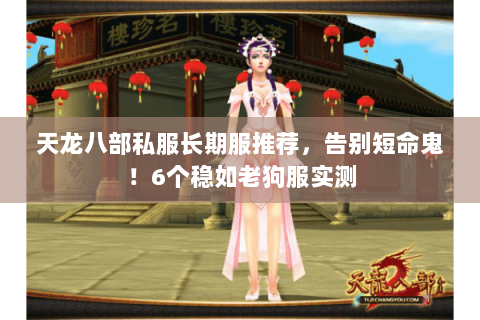 天龙八部私服长期服推荐,告别短命鬼!6个稳如老狗服实测 天龙八部私服长期服推荐,告别短命鬼!6个稳如老狗服实测