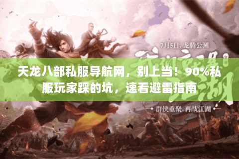 天龙八部私服导航网，别上当！90%私服玩家踩的坑，速看避雷指南