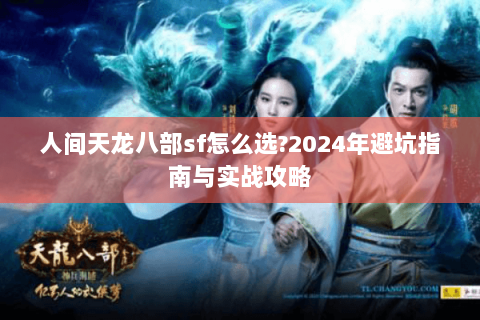 人间天龙八部sf怎么选?2024年避坑指南与实战攻略