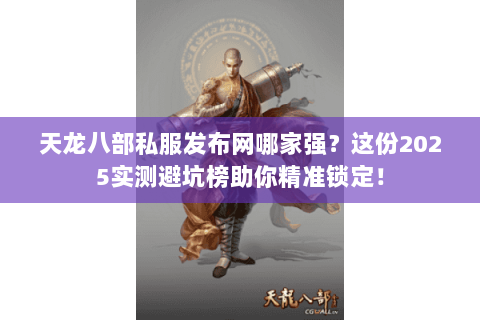 天龙八部私服发布网哪家强?这份2025实测避坑榜助你精准锁定! 天龙八部私服发布网哪家强?这份2025实测避坑榜助你精准锁定!