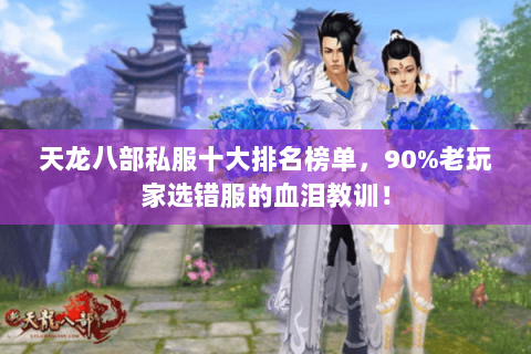 天龙八部私服十大排名榜单,90%老玩家选错服的血泪教训! 天龙八部私服十大排名榜单,90%老玩家选错服的血泪教训!