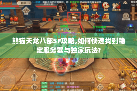 熊猫天龙八部SF攻略,如何快速找到稳定服务器与独家玩法? 熊猫天龙八部SF攻略,如何快速找到稳定服务器与独家玩法?