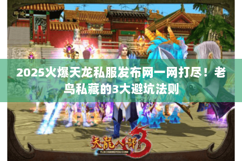 2025火爆天龙私服发布网一网打尽!老鸟私藏的3大避坑法则 2025火爆天龙私服发布网一网打尽!老鸟私藏的3大避坑法则