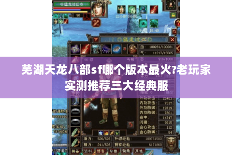 芜湖天龙八部sf哪个版本最火?老玩家实测推荐三大经典服 芜湖天龙八部sf哪个版本最火?老玩家实测推荐三大经典服