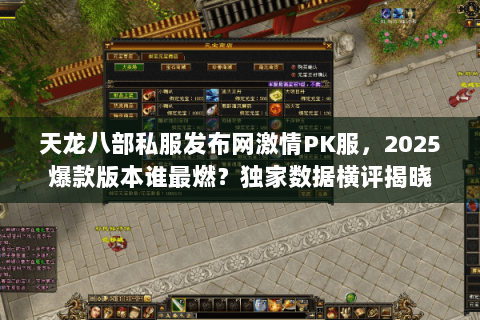 天龙八部私服发布网激情PK服,2025爆款版本谁最燃?独家数据横评揭晓 天龙八部私服发布网激情PK服,2025爆款版本谁最燃?独家数据横评揭晓