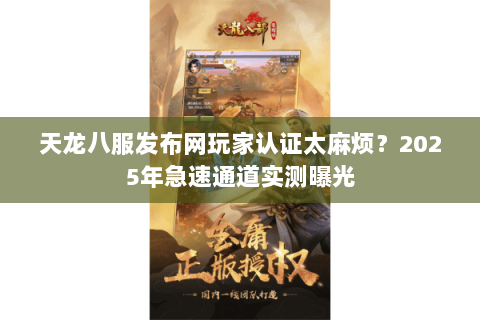 天龙八服发布网玩家认证太麻烦？2025年急速通道实测曝光