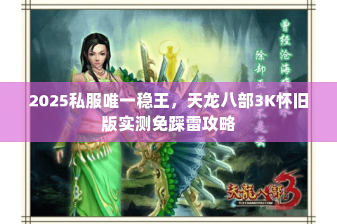 2025私服唯一稳王,天龙八部3K怀旧版实测免踩雷攻略 2025私服唯一稳王,天龙八部3K怀旧版实测免踩雷攻略
