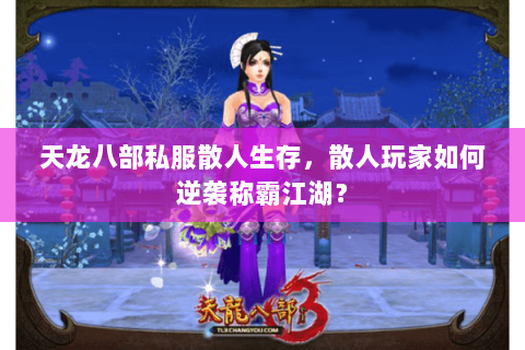 天龙八部私服散人生存,散人玩家如何逆袭称霸江湖? 天龙八部私服散人生存,散人玩家如何逆袭称霸江湖?