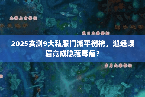 2025实测9大私服门派平衡榜,逍遥峨眉竟成隐藏毒瘤? 2025实测9大私服门派平衡榜,逍遥峨眉竟成隐藏毒瘤?