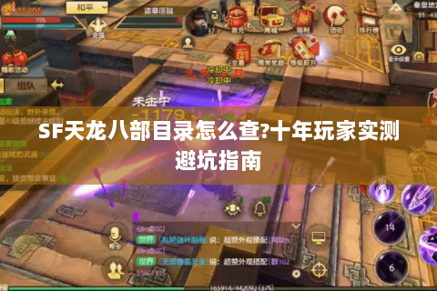 SF天龙八部目录怎么查?十年玩家实测避坑指南 SF天龙八部目录怎么查?十年玩家实测避坑指南