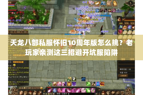 天龙八部私服怀旧10周年版怎么挑?老玩家亲测这三招避开坑服陷阱 天龙八部私服怀旧10周年版怎么挑?老玩家亲测这三招避开坑服陷阱