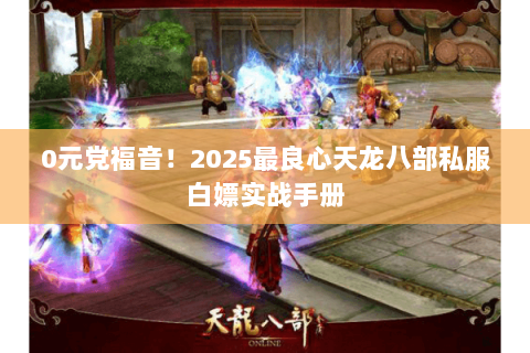 0元党福音!2025最良心天龙八部私服白嫖实战手册 0元党福音!2025最良心天龙八部私服白嫖实战手册