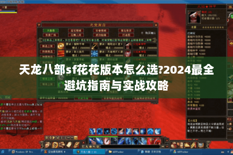 天龙八部sf花花版本怎么选?2024最全避坑指南与实战攻略 天龙八部sf花花版本怎么选?2024最全避坑指南与实战攻略