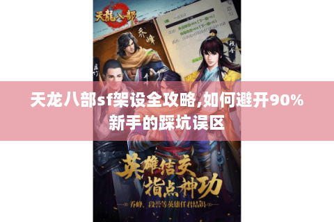 天龙八部sf架设全攻略,如何避开90%新手的踩坑误区 天龙八部sf架设全攻略,如何避开90%新手的踩坑误区