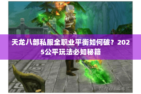 天龙八部私服全职业平衡如何破?2025公平玩法必知秘籍 天龙八部私服全职业平衡如何破?2025公平玩法必知秘籍