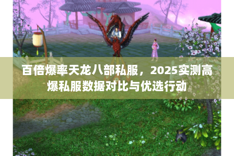 百倍爆率天龙八部私服,2025实测高爆私服数据对比与优选行动 百倍爆率天龙八部私服,2025实测高爆私服数据对比与优选行动
