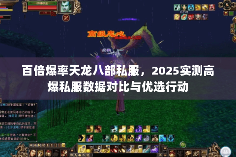 百倍爆率天龙八部私服,2025实测高爆私服数据对比与优选行动 百倍爆率天龙八部私服,2025实测高爆私服数据对比与优选行动