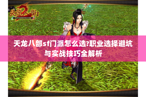天龙八部sf门派怎么选?职业选择避坑与实战技巧全解析 天龙八部sf门派怎么选?职业选择避坑与实战技巧全解析
