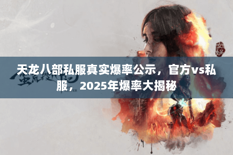 天龙八部私服真实爆率公示,官方vs私服,2025年爆率大揭秘 天龙八部私服真实爆率公示,官方vs私服,2025年爆率大揭秘