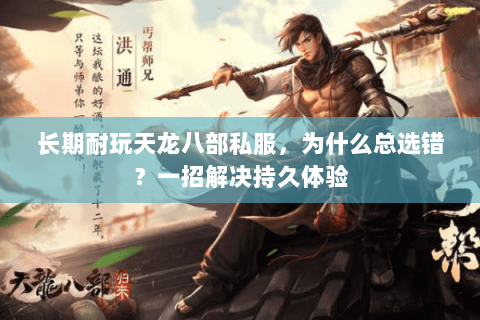 长期耐玩天龙八部私服,为什么总选错?一招解决持久体验 长期耐玩天龙八部私服,为什么总选错?一招解决持久体验