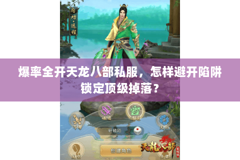爆率全开天龙八部私服,怎样避开陷阱锁定顶级掉落? 爆率全开天龙八部私服,怎样避开陷阱锁定顶级掉落?