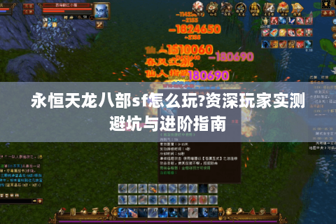 永恒天龙八部sf怎么玩?资深玩家实测避坑与进阶指南
