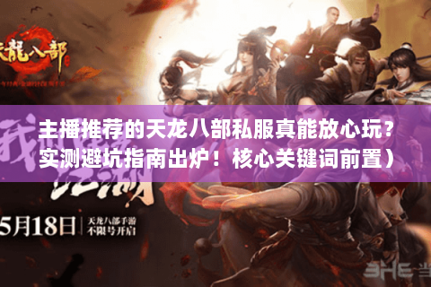 主播推荐的天龙八部私服真能放心玩？实测避坑指南出炉！核心关键词前置）