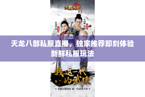 天龙八部私服直播,独家推荐即刻体验新鲜私服玩法 天龙八部私服直播,独家推荐即刻体验新鲜私服玩法