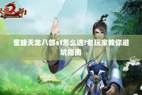 蜜蜂天龙八部sf怎么选?老玩家教你避坑指南 蜜蜂天龙八部sf怎么选?老玩家教你避坑指南