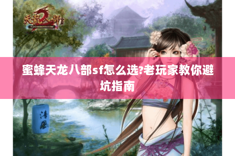 蜜蜂天龙八部sf怎么选?老玩家教你避坑指南 蜜蜂天龙八部sf怎么选?老玩家教你避坑指南