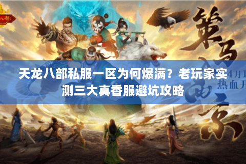 天龙八部私服一区为何爆满？老玩家实测三大真香服避坑攻略